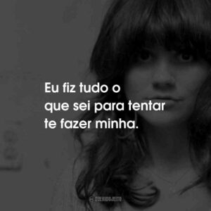 Eu fiz tudo o que sei para tentar te fazer minha.