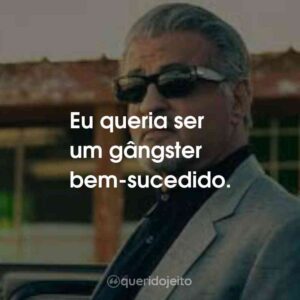 Eu queria ser um gângster bem-sucedido.