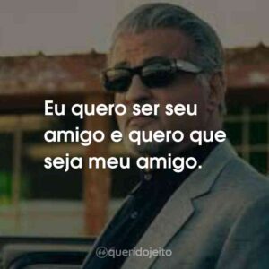 Eu quero ser seu amigo e quero que seja meu amigo.