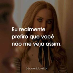 Eu realmente prefiro que você não me veja assim.