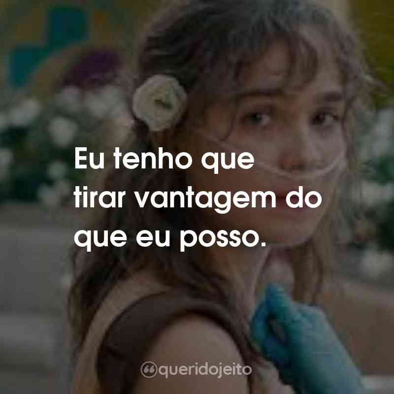 Frases do Filme A Cinco Passos de Você: Eu tenho que tirar vantagem do que eu posso.