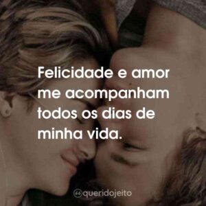 Felicidade e amor me acompanham todos os dias de minha vida.