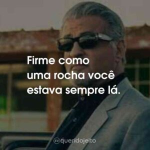 Firme como uma rocha você estava sempre lá.