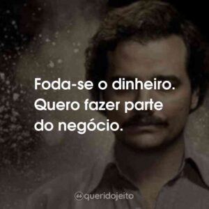 Foda-se o dinheiro. Quero fazer parte do negócio.