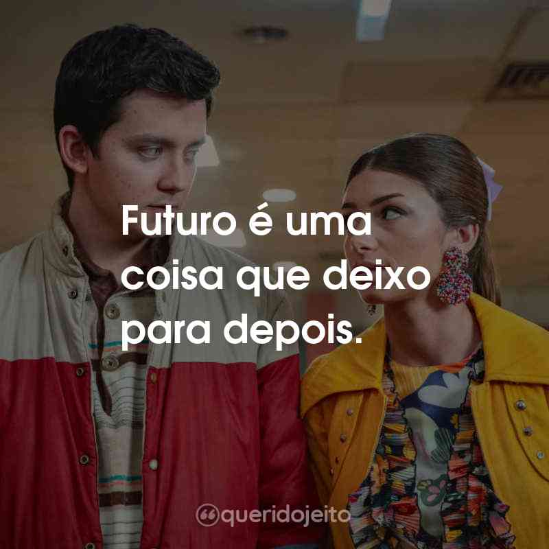 Frases da Série Sex Education: Futuro é uma coisa que deixo para depois.