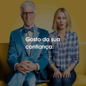 Gosto da sua confiança.