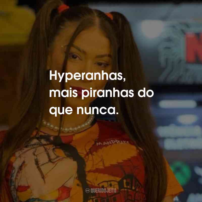 Frases da MC Pipokinha: Hyperanhas, mais piranhas do que nunca.