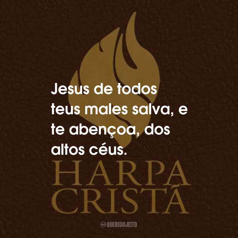 Frases da Harpa Cristã: Jesus de todos teus males salva, e te abençoa, dos altos céus.