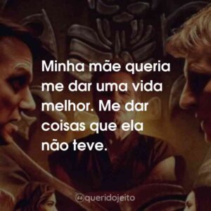 Minha mãe queria me dar uma vida melhor. Me dar coisas que ela não teve.