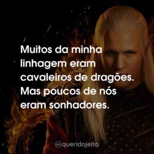 Muitos da minha linhagem eram cavaleiros de dragões. Mas poucos de nós eram sonhadores.