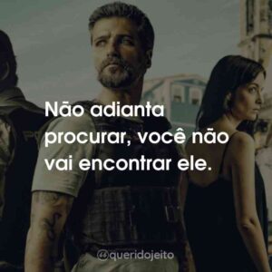 Não adianta procurar, você não vai encontrar ele.