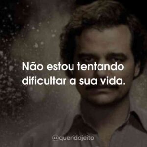 Não estou tentando dificultar a sua vida.