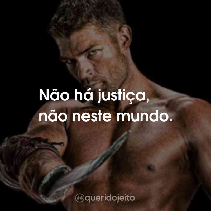 Frases da Série Spartacus: Não há justiça, não neste mundo.