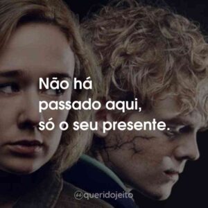 Não há passado aqui, só o seu presente.