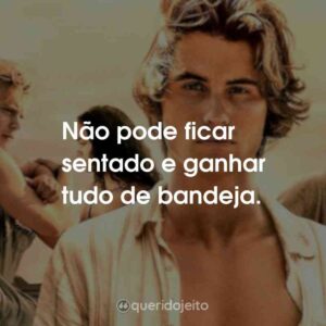 Não pode ficar sentado e ganhar tudo de bandeja.