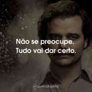 Não se preocupe. Tudo vai dar certo.