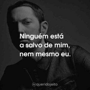 Ninguém está a salvo de mim, nem mesmo eu.