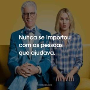 Nunca se importou com as pessoas que ajudava.