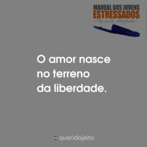 O amor nasce no terreno da liberdade.