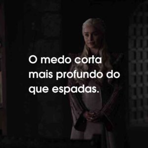 O medo corta mais profundo do que espadas.