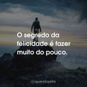 O segredo da felicidade é fazer muito do pouco.