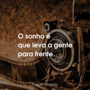 O sonho é que leva a gente para frente.
