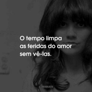 O tempo limpa as feridas do amor sem vê-las.
