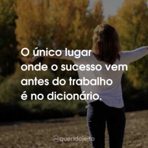 O único lugar onde o sucesso vem antes do trabalho é no dicionário.