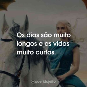 Os dias são muito longos e as vidas muito curtas.