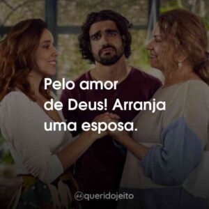 Pelo amor de Deus! Arranja uma esposa.