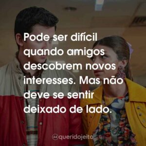 Pode ser difícil quando amigos descobrem novos interesses. Mas não deve se sentir deixado de lado.