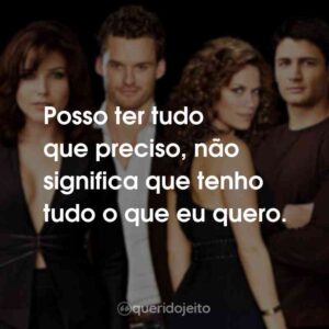 Posso ter tudo que preciso, não significa que tenho tudo o que eu quero.