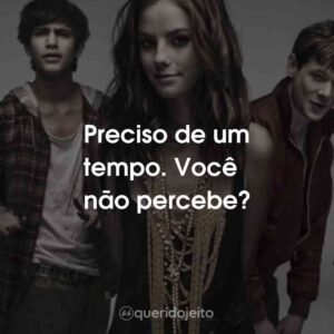 Preciso de um tempo. Você não percebe?