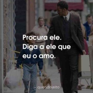 Procura ele. Diga a ele que eu o amo.