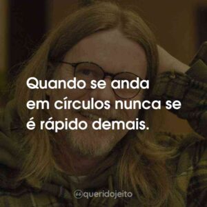 Quando se anda em círculos nunca se é rápido demais.