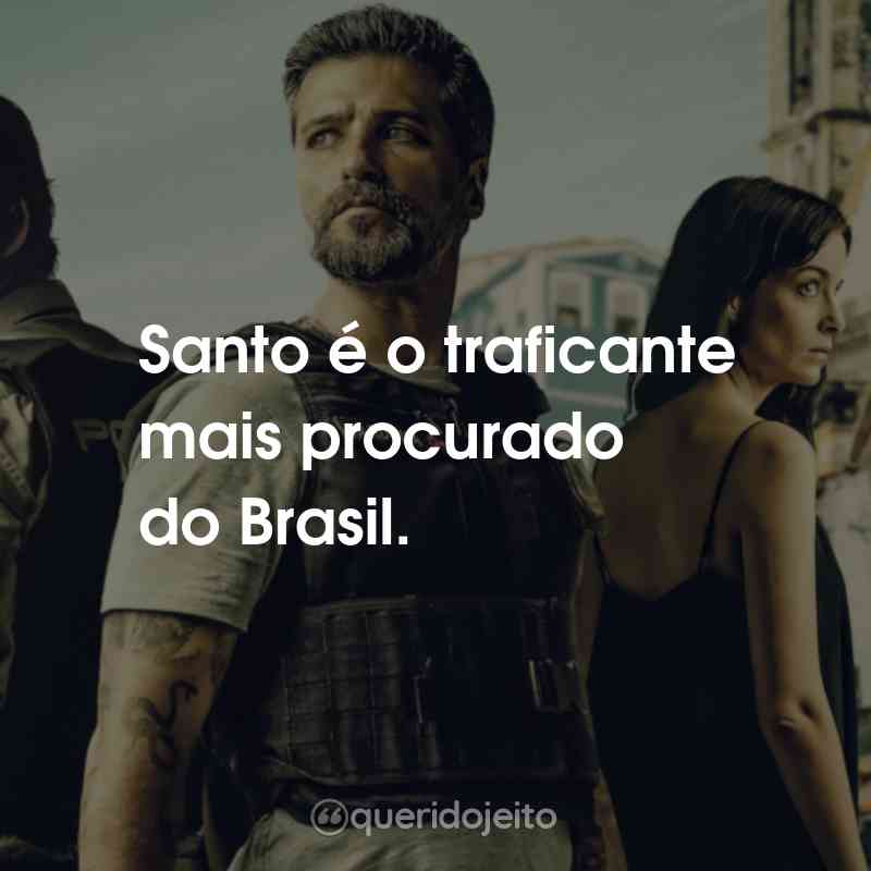 Frases da Série Santo: Santo é o traficante mais procurado do Brasil.