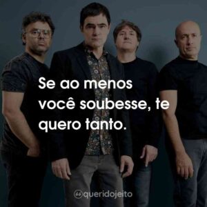 Se ao menos você soubesse, te quero tanto.