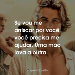 Se vou me arriscar por você, você precisa me ajudar. Uma mão lava a outra.