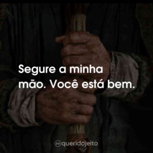 Segure a minha mão. Você está bem.
