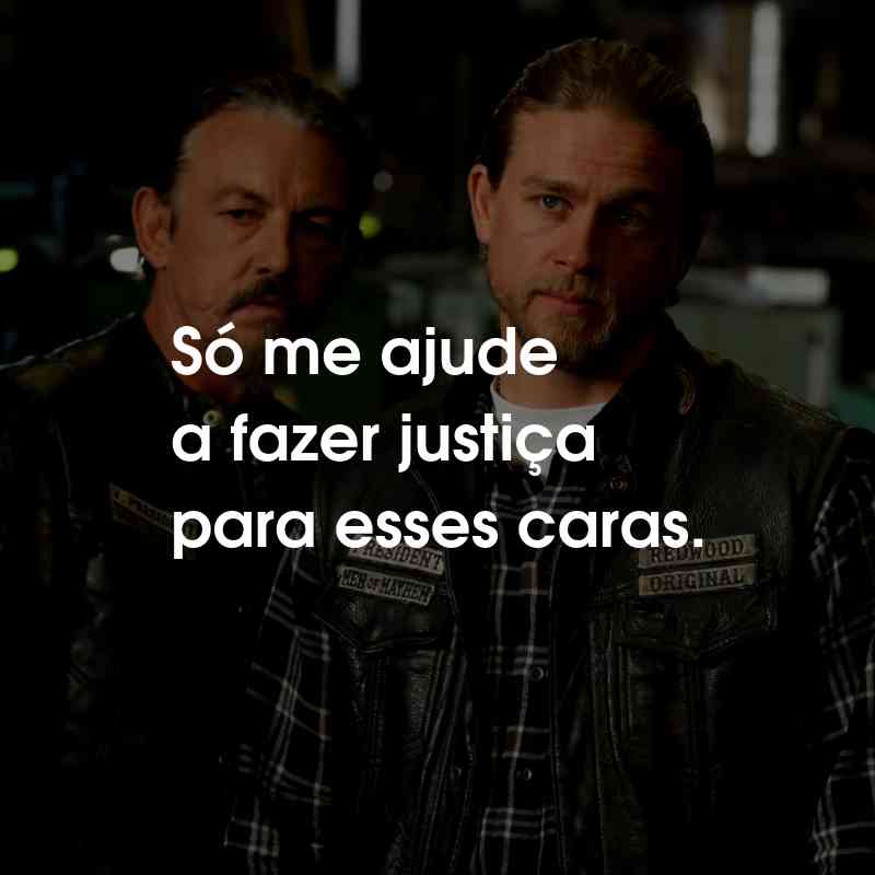 Frases da Série Sons of Anarchy: Só me ajude a fazer justiça para esses caras.