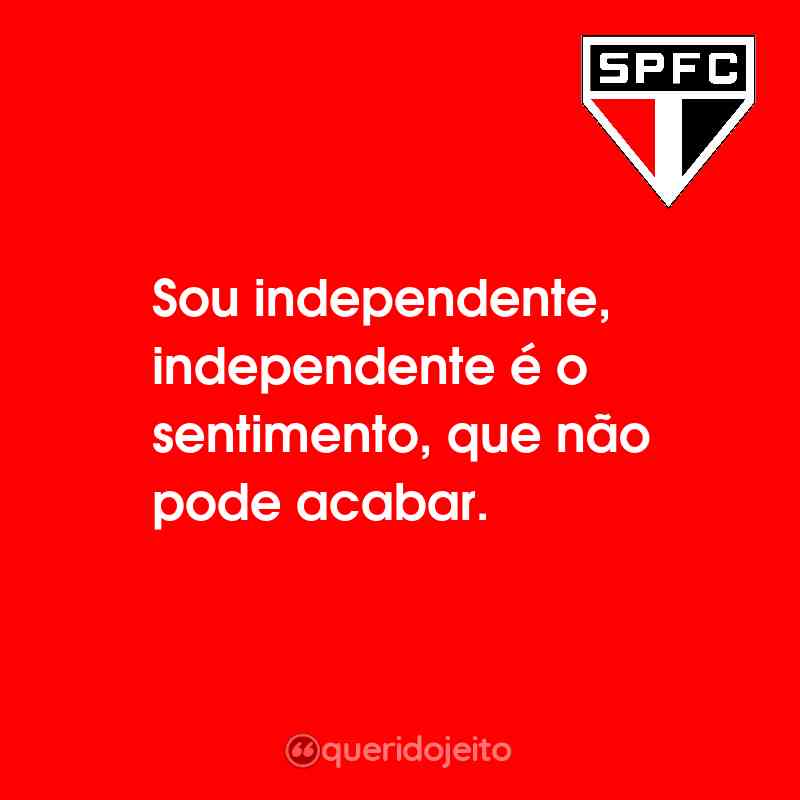 Frases do São Paulo Futebol Clube: Sou independente, independente é o sentimento, que não pode acabar.