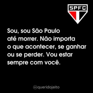 Sou, sou São Paulo até morrer. Não importa o que acontecer, se ganhar ou se perder. Vou estar sempre com você.