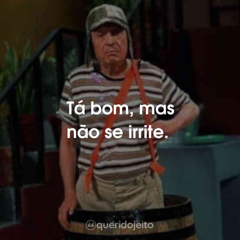 Frases da Série Chaves: Tá bom, mas não se irrite.