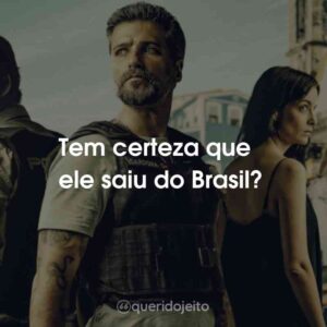 Tem certeza que ele saiu do Brasil?