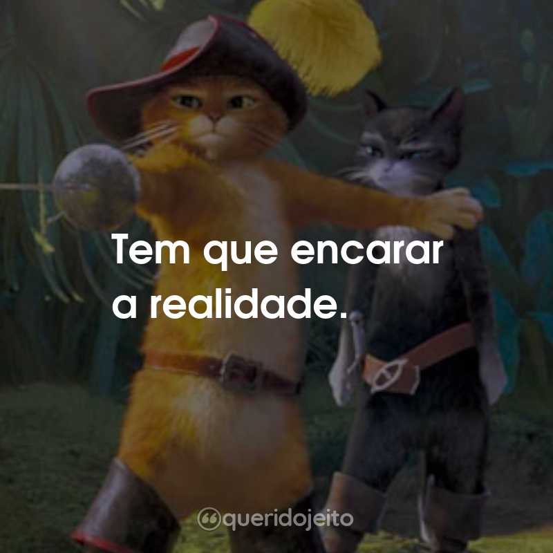 Frases do Filme O Gato de Botas: Tem que encarar a realidade.