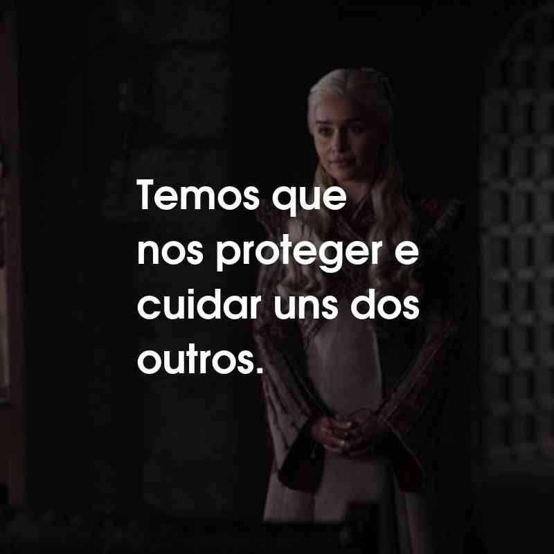 Frases da Série Game of Thrones: Temos que nos proteger e cuidar uns dos outros.