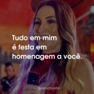 Tudo em mim é festa em homenagem a você.