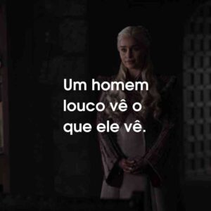 Um homem louco vê o que ele vê.