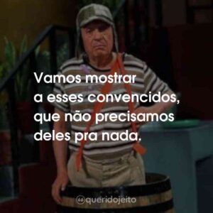 Vamos mostrar a esses convencidos, que não precisamos deles pra nada.
