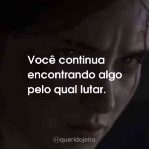 Você continua encontrando algo pelo qual lutar.